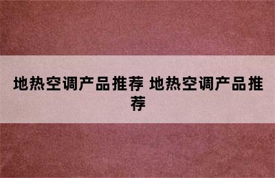 地热空调产品推荐 地热空调产品推荐